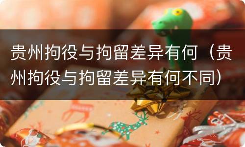 贵州拘役与拘留差异有何（贵州拘役与拘留差异有何不同）