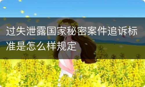 过失泄露国家秘密案件追诉标准是怎么样规定