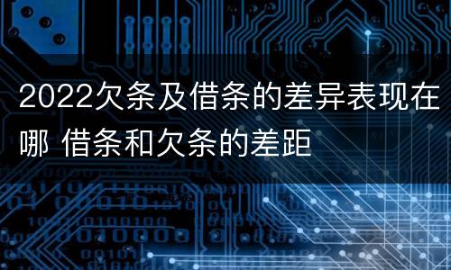 2022欠条及借条的差异表现在哪 借条和欠条的差距