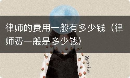 律师的费用一般有多少钱（律师费一般是多少钱）