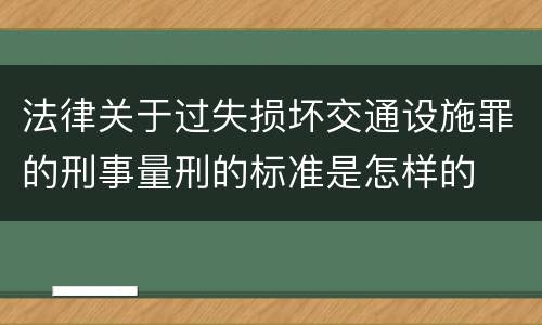 法律关于过失损坏交通设施罪的刑事量刑的标准是怎样的