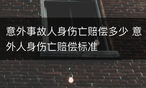 意外事故人身伤亡赔偿多少 意外人身伤亡赔偿标准