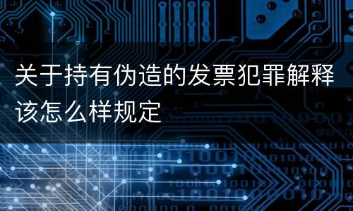关于持有伪造的发票犯罪解释该怎么样规定