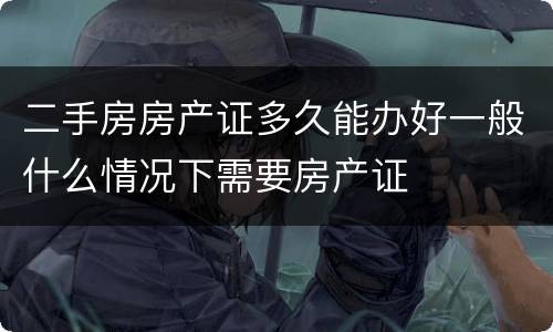 二手房房产证多久能办好一般什么情况下需要房产证