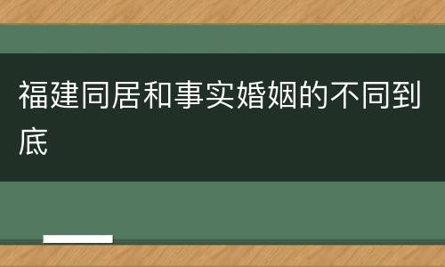 福建同居和事实婚姻的不同到底