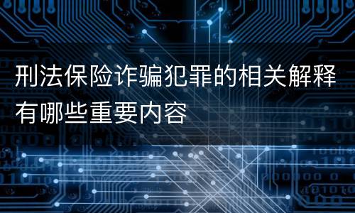 刑法保险诈骗犯罪的相关解释有哪些重要内容