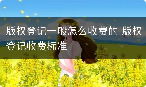 版权登记一般怎么收费的 版权登记收费标准