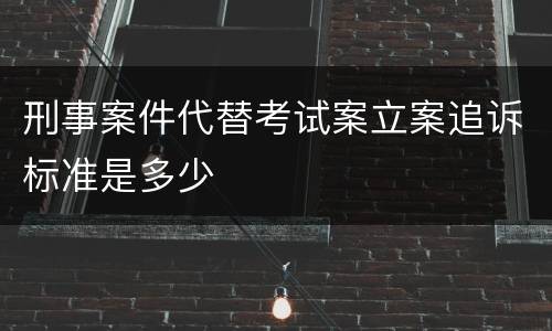 刑事案件代替考试案立案追诉标准是多少