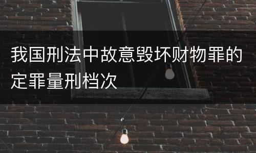 我国刑法中故意毁坏财物罪的定罪量刑档次