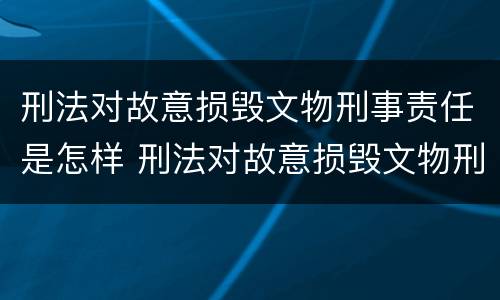 刑法对故意损毁文物刑事责任是怎样 刑法对故意损毁文物刑事责任是怎样的
