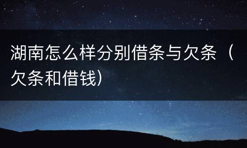 湖南怎么样分别借条与欠条（欠条和借钱）