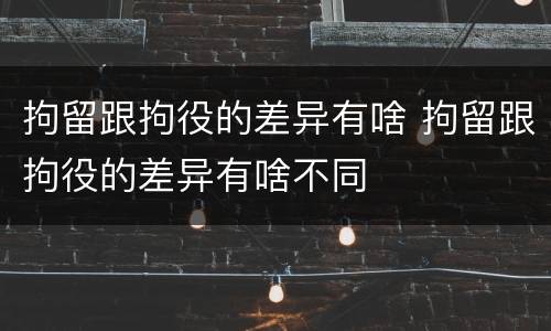 拘留跟拘役的差异有啥 拘留跟拘役的差异有啥不同