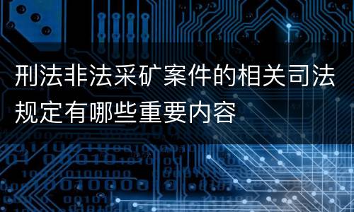 刑法非法采矿案件的相关司法规定有哪些重要内容