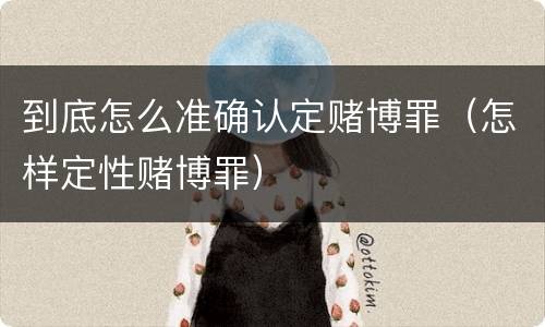 到底怎么准确认定赌博罪（怎样定性赌博罪）