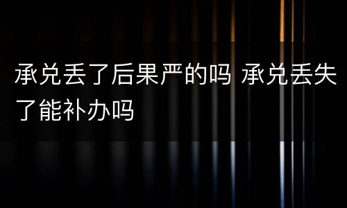 承兑丢了后果严的吗 承兑丢失了能补办吗