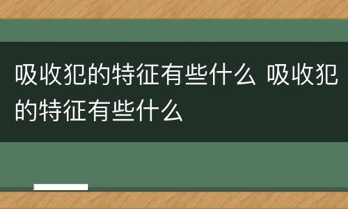 吸收犯的特征有些什么 吸收犯的特征有些什么
