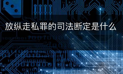 放纵走私罪的司法断定是什么