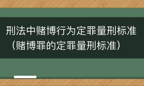 刑法中赌博行为定罪量刑标准（赌博罪的定罪量刑标准）