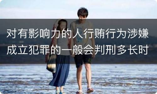 对有影响力的人行贿行为涉嫌成立犯罪的一般会判刑多长时间