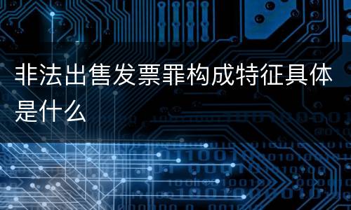 非法出售发票罪构成特征具体是什么