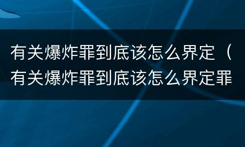有关爆炸罪到底该怎么界定（有关爆炸罪到底该怎么界定罪名）