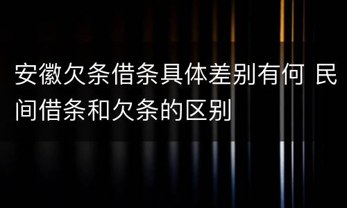 安徽欠条借条具体差别有何 民间借条和欠条的区别