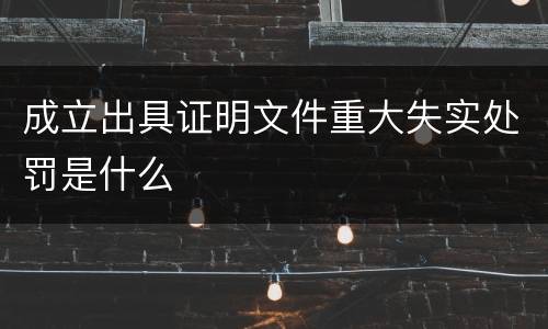 成立出具证明文件重大失实处罚是什么