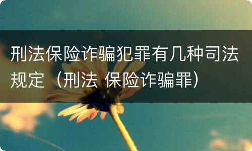 刑法保险诈骗犯罪有几种司法规定（刑法 保险诈骗罪）