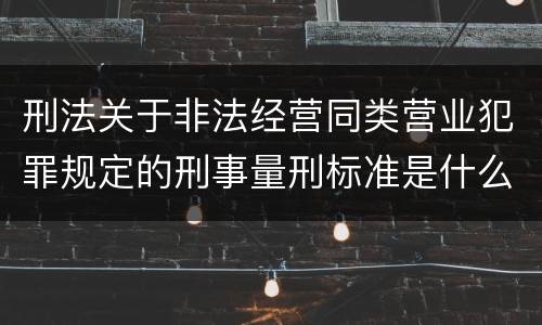 刑法关于非法经营同类营业犯罪规定的刑事量刑标准是什么
