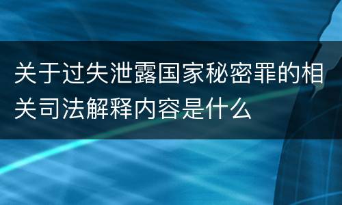 关于过失泄露国家秘密罪的相关司法解释内容是什么