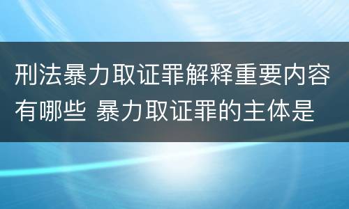 刑法暴力取证罪解释重要内容有哪些 暴力取证罪的主体是