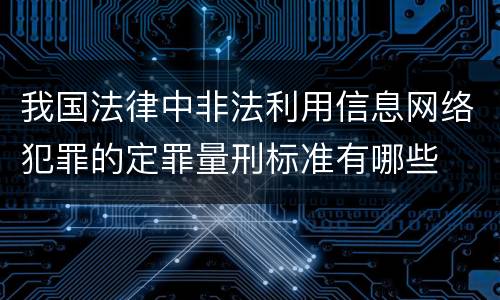 我国法律中非法利用信息网络犯罪的定罪量刑标准有哪些