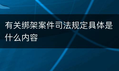 有关绑架案件司法规定具体是什么内容