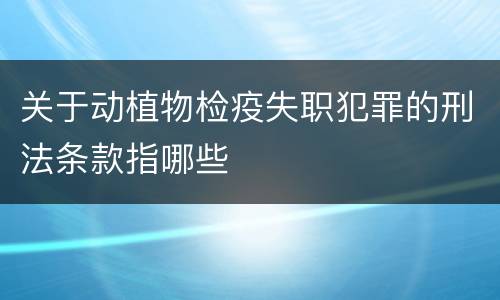 关于动植物检疫失职犯罪的刑法条款指哪些