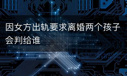 因女方出轨要求离婚两个孩子会判给谁