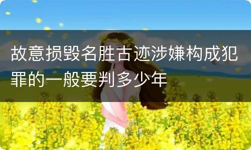 故意损毁名胜古迹涉嫌构成犯罪的一般要判多少年