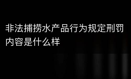 非法捕捞水产品行为规定刑罚内容是什么样