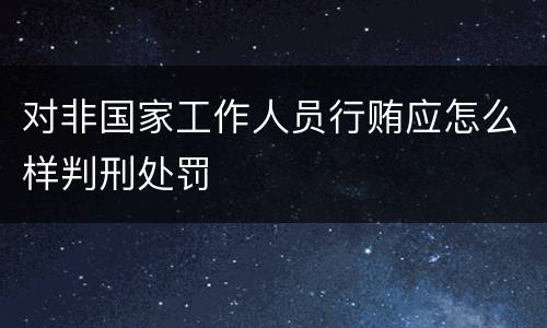 对非国家工作人员行贿应怎么样判刑处罚