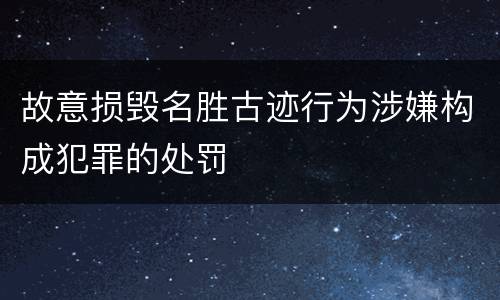 故意损毁名胜古迹行为涉嫌构成犯罪的处罚