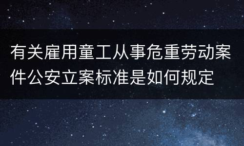 有关雇用童工从事危重劳动案件公安立案标准是如何规定