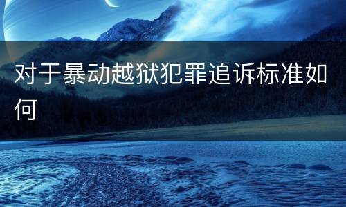 对于暴动越狱犯罪追诉标准如何
