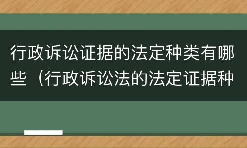 行政诉讼证据的法定种类有哪些（行政诉讼法的法定证据种类）