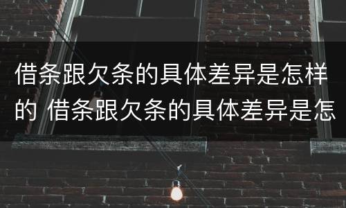 借条跟欠条的具体差异是怎样的 借条跟欠条的具体差异是怎样的呢