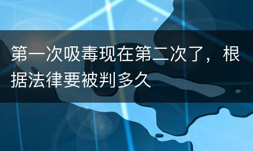 第一次吸毒现在第二次了，根据法律要被判多久