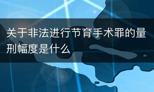关于非法进行节育手术罪的量刑幅度是什么