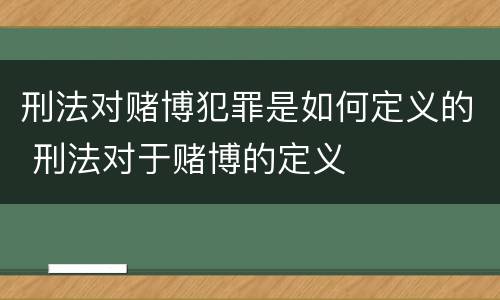 刑法对赌博犯罪是如何定义的 刑法对于赌博的定义