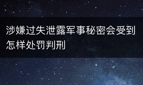 涉嫌过失泄露军事秘密会受到怎样处罚判刑