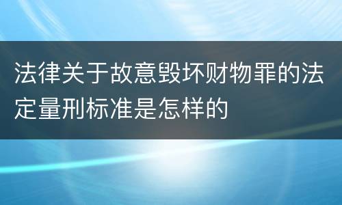 法律关于故意毁坏财物罪的法定量刑标准是怎样的