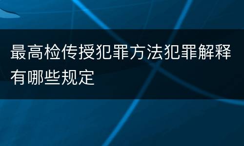最高检传授犯罪方法犯罪解释有哪些规定