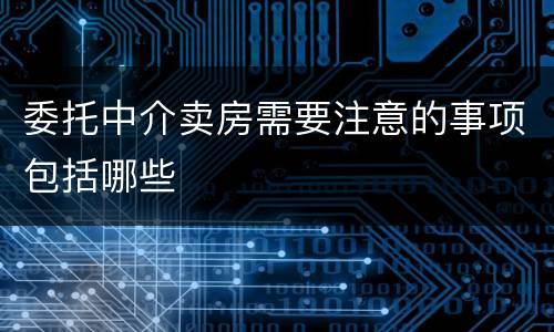 委托中介卖房需要注意的事项包括哪些